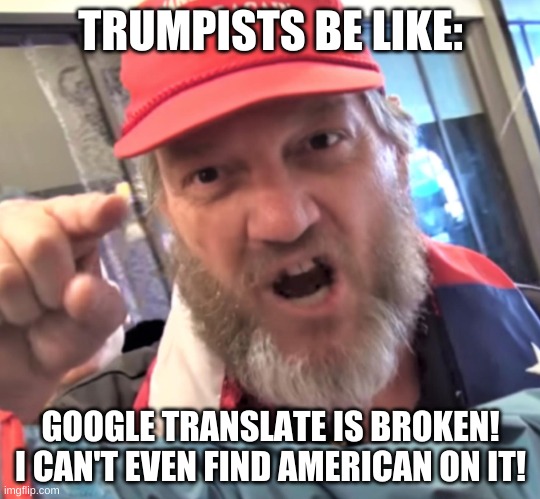 HOW DARE THEY DISRESPECT MY 'MERICA | TRUMPISTS BE LIKE:; GOOGLE TRANSLATE IS BROKEN! I CAN'T EVEN FIND AMERICAN ON IT! | image tagged in angry trump supporter | made w/ Imgflip meme maker