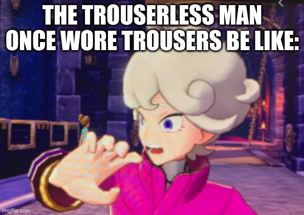 Surprised Bede | THE TROUSERLESS MAN ONCE WORE TROUSERS BE LIKE: | image tagged in surprised bede | made w/ Imgflip meme maker