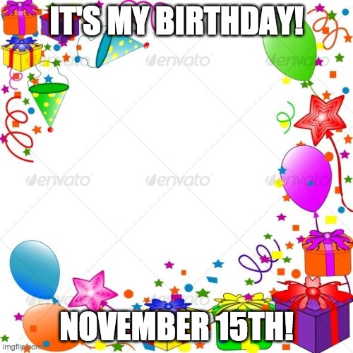 I don't think I should reveal my age | IT'S MY BIRTHDAY! NOVEMBER 15TH! | image tagged in happy birthday | made w/ Imgflip meme maker