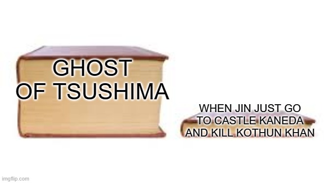 Big book small book | GHOST OF TSUSHIMA; WHEN JIN JUST GO TO CASTLE KANEDA AND KILL KOTHUN KHAN | image tagged in big book small book,ghost of tsushima | made w/ Imgflip meme maker