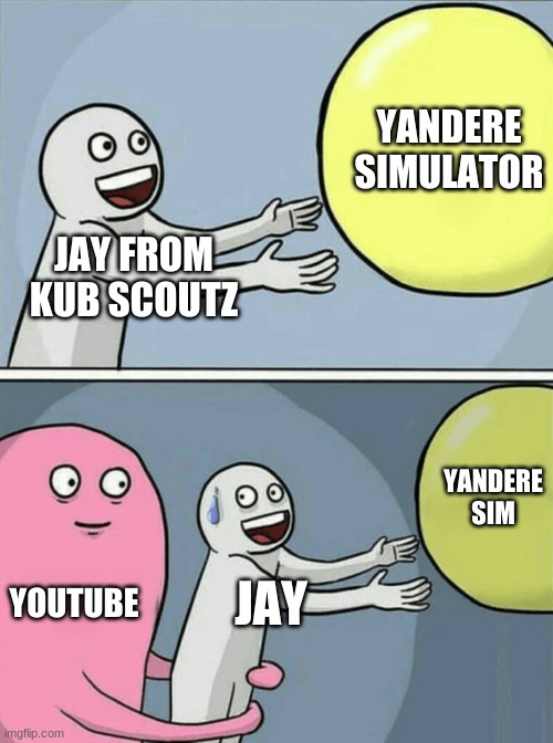 Youtube's hate against Yandere Sim | YANDERE SIMULATOR; JAY FROM KUB SCOUTZ; YANDERE SIM; YOUTUBE; JAY | image tagged in memes,running away balloon | made w/ Imgflip meme maker