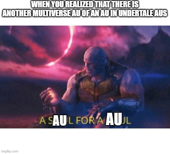 dreamtale meme |  WHEN YOU REALIZED THAT THERE IS ANOTHER MULTIVERSE AU OF AN AU IN UNDERTALE AUS; AU; AU | image tagged in a soul for a soul | made w/ Imgflip meme maker