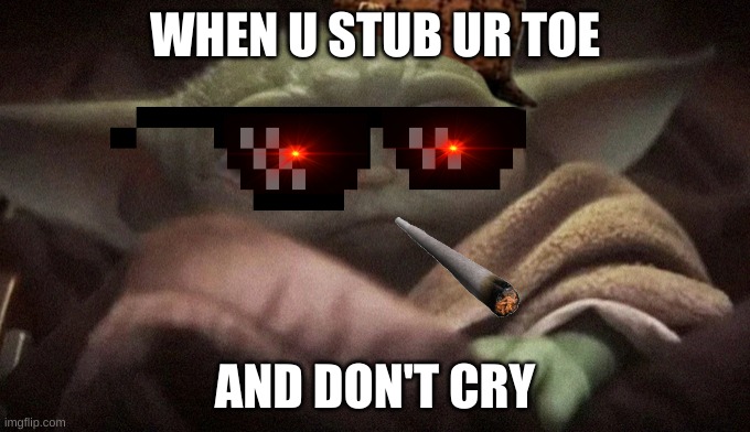 Crying Baby Yoda | WHEN U STUB UR TOE; AND DON'T CRY | image tagged in crying baby yoda | made w/ Imgflip meme maker