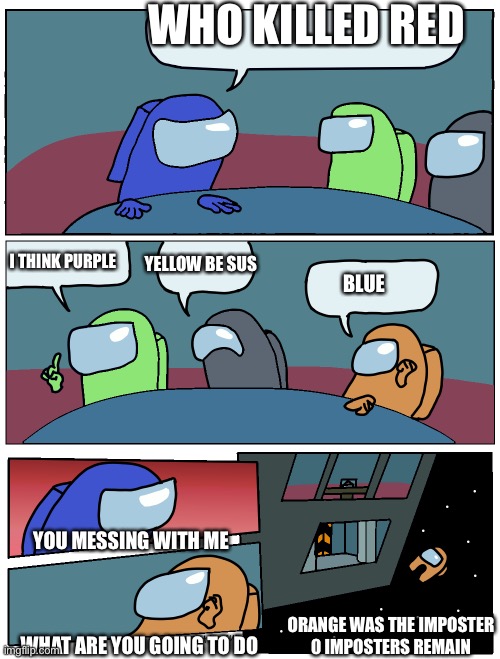 It was orange all along | WHO KILLED RED; YELLOW BE SUS; I THINK PURPLE; BLUE; YOU MESSING WITH ME; ORANGE WAS THE IMPOSTER
0 IMPOSTERS REMAIN; WHAT ARE YOU GOING TO DO | image tagged in among us meeting,among us,funny | made w/ Imgflip meme maker