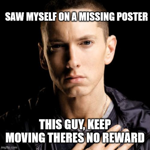 Eminem | SAW MYSELF ON A MISSING POSTER; THIS GUY, KEEP MOVING THERES NO REWARD | image tagged in memes,eminem | made w/ Imgflip meme maker