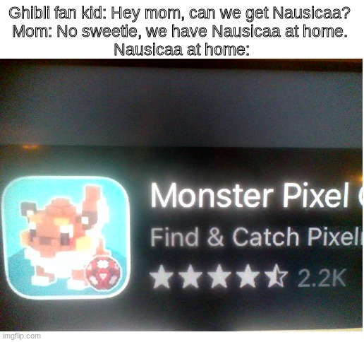 Image Title | Ghibli fan kid: Hey mom, can we get Nausicaa? 
Mom: No sweetie, we have Nausicaa at home. 
Nausicaa at home: | image tagged in blank white template,studio ghibli,eevee | made w/ Imgflip meme maker