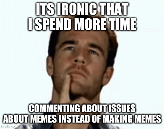 is it a bug or a feature? | ITS IRONIC THAT I SPEND MORE TIME; COMMENTING ABOUT ISSUES ABOUT MEMES INSTEAD OF MAKING MEMES | image tagged in interesting,imgflip,memes | made w/ Imgflip meme maker