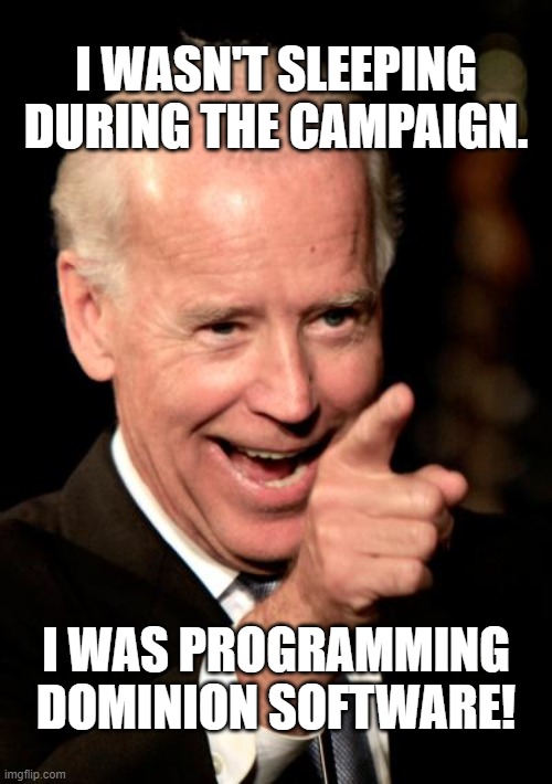 Dominion Software! | I WASN'T SLEEPING DURING THE CAMPAIGN. I WAS PROGRAMMING DOMINION SOFTWARE! | image tagged in memes,biden,dominion software,election 2020,fraud,trump | made w/ Imgflip meme maker