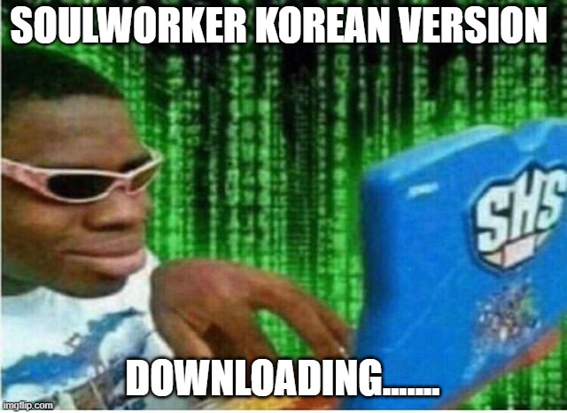 Level 64 Hackerman | SOULWORKER KOREAN VERSION; DOWNLOADING....... | image tagged in hacker man | made w/ Imgflip meme maker