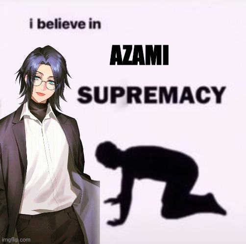 I believe in AZAMI SUPREMACY | AZAMI | image tagged in i believe in supremacy | made w/ Imgflip meme maker