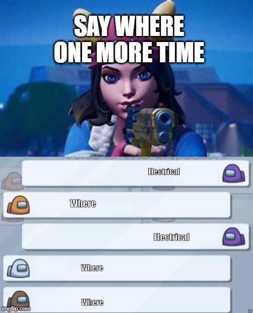 SAY WHERE ONE MORE TIME; Electrical; Where; Electrical; Where; Where | image tagged in say what one more time fortnite,among us meetings | made w/ Imgflip meme maker