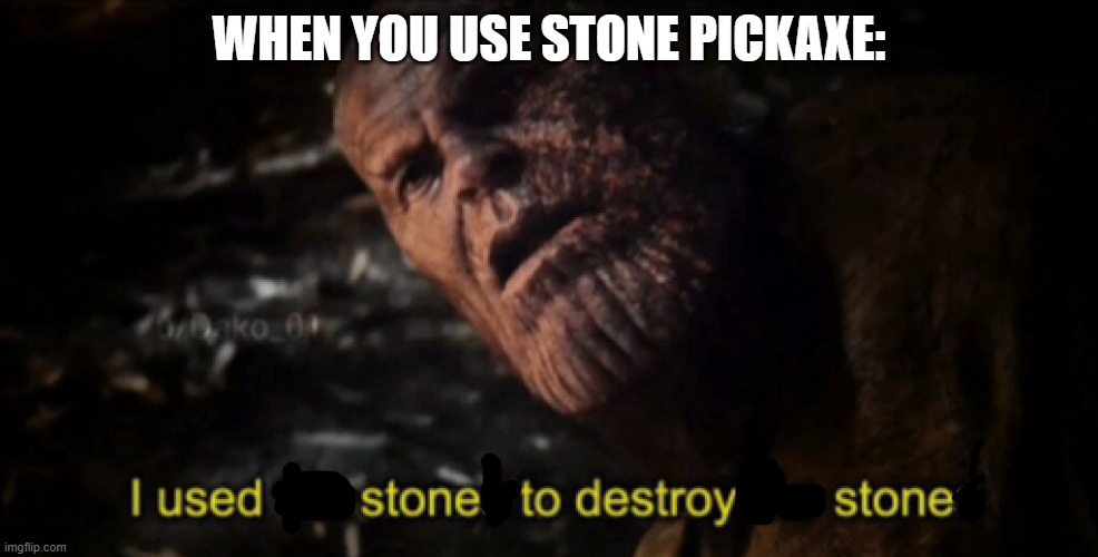 ok | WHEN YOU USE STONE PICKAXE: | image tagged in i used the stones to destroy the stones,minecraft,memes | made w/ Imgflip meme maker