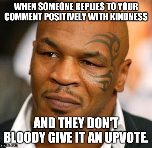 Disappointed Tyson | WHEN SOMEONE REPLIES TO YOUR COMMENT POSITIVELY WITH KINDNESS; AND THEY DON'T BLOODY GIVE IT AN UPVOTE. | image tagged in memes,disappointed tyson | made w/ Imgflip meme maker