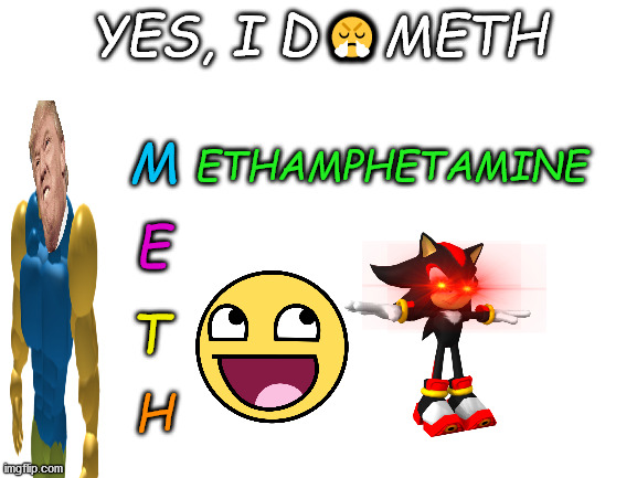 Yes | 😤; YES, I D    METH; ETHAMPHETAMINE; M; E; T; H | image tagged in blank white template | made w/ Imgflip meme maker
