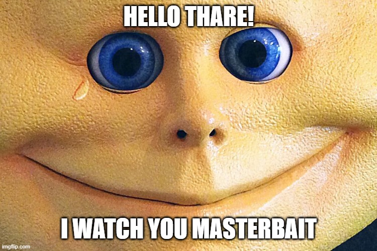 Creepy meme | HELLO THARE! I WATCH YOU MASTERBAIT | image tagged in memes | made w/ Imgflip meme maker