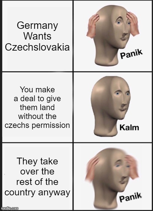 Panik Kalm Panik Meme | Germany Wants Czechslovakia; You make a deal to give them land without the czechs permission; They take over the rest of the country anyway | image tagged in memes,panik kalm panik | made w/ Imgflip meme maker