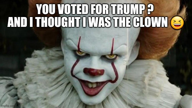 Clowning Trump | YOU VOTED FOR TRUMP ? 
AND I THOUGHT I WAS THE CLOWN 😆 | image tagged in lol,donald trump,trump 2020,politics,clown | made w/ Imgflip meme maker