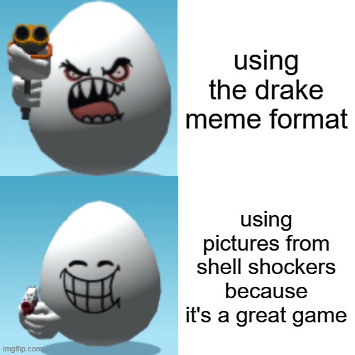 a shell shockers drake meme format | using the drake meme format; using pictures from shell shockers because it's a great game | made w/ Imgflip meme maker