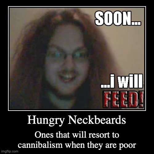 Hungry Neckbeard | image tagged in funny,demotivationals,neckbeard | made w/ Imgflip demotivational maker