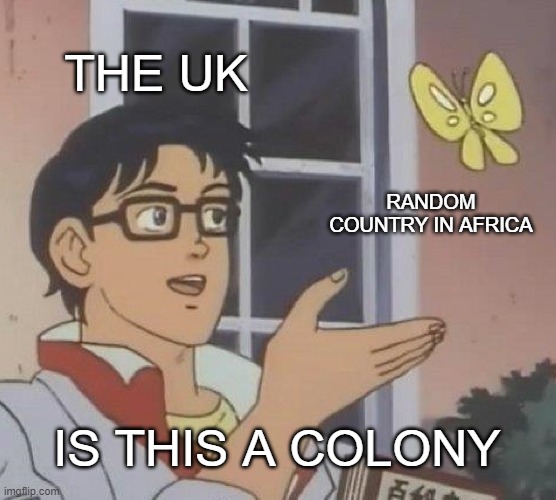 Is This A Pigeon | THE UK; RANDOM COUNTRY IN AFRICA; IS THIS A COLONY | image tagged in memes,is this a pigeon | made w/ Imgflip meme maker