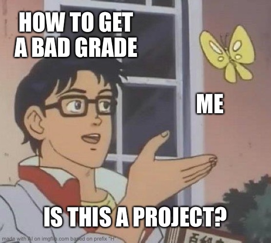 Yes, its a project | HOW TO GET A BAD GRADE; ME; IS THIS A PROJECT? | image tagged in memes,is this a pigeon | made w/ Imgflip meme maker