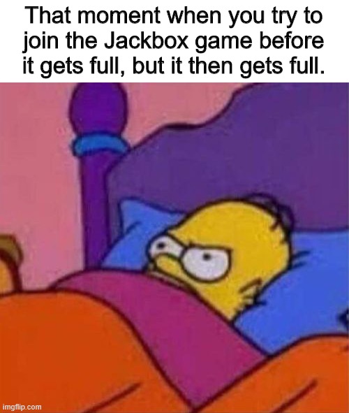 Don't you just HATE that? | That moment when you try to join the Jackbox game before it gets full, but it then gets full. | image tagged in angry homer simpson in bed | made w/ Imgflip meme maker