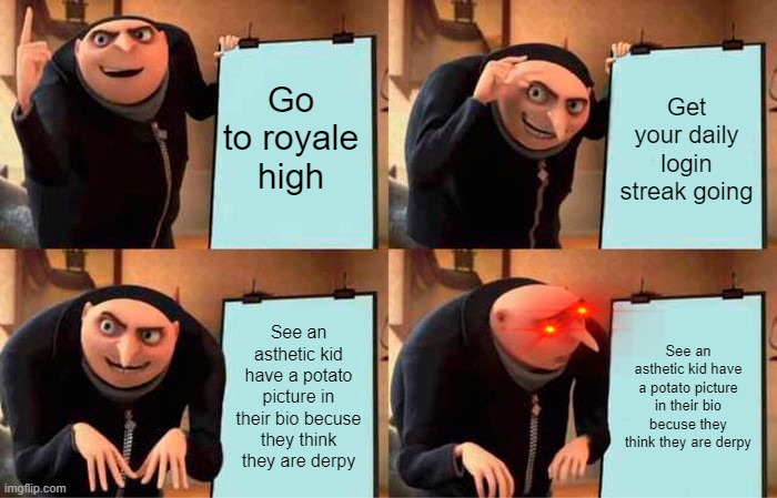 Royale High in a Nutshell | Go to royale high; Get your daily login streak going; See an asthetic kid have a potato picture in their bio becuse they think they are derpy; See an asthetic kid have a potato picture in their bio becuse they think they are derpy | image tagged in memes,gru's plan | made w/ Imgflip meme maker