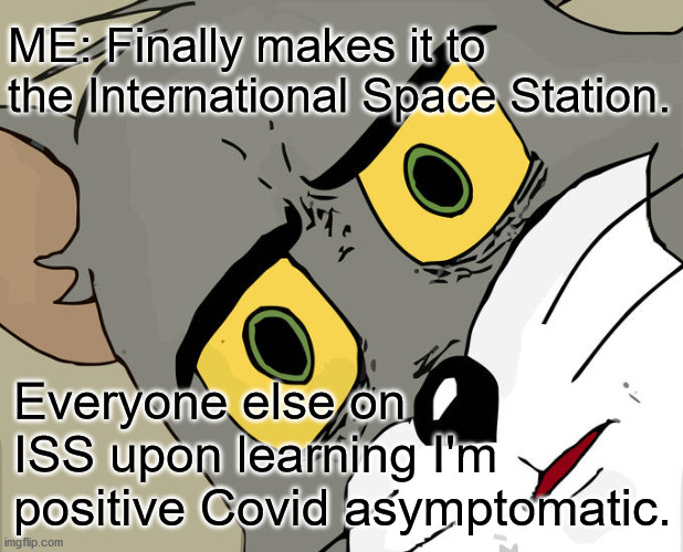 Covid-ISS | ME: Finally makes it to the International Space Station. Everyone else on ISS upon learning I'm positive Covid asymptomatic. | image tagged in memes,unsettled tom | made w/ Imgflip meme maker