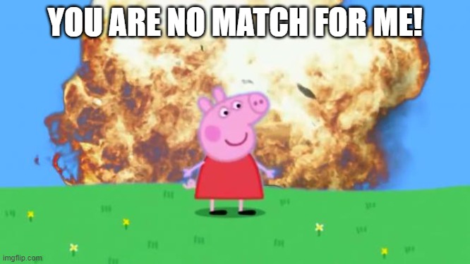 Epic Peppa Pig. | YOU ARE NO MATCH FOR ME! | image tagged in epic peppa pig | made w/ Imgflip meme maker