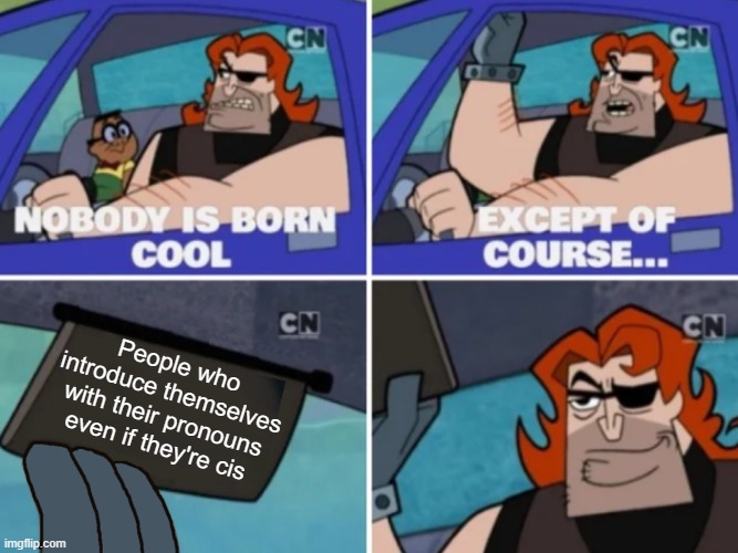 Nobody’s born cool | People who introduce themselves with their pronouns even if they're cis | image tagged in nobody s born cool,pronouns,normalize it,introducing,so cool | made w/ Imgflip meme maker