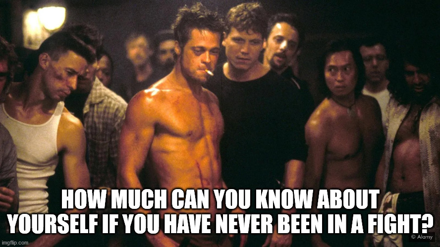 First Rule of Fight Club | HOW MUCH CAN YOU KNOW ABOUT YOURSELF IF YOU HAVE NEVER BEEN IN A FIGHT? | image tagged in first rule of fight club | made w/ Imgflip meme maker