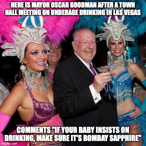 Oscar Goodman | HERE IS MAYOR OSCAR GOODMAN AFTER A TOWN HALL MEETING ON UNDERAGE DRINKING IN LAS VEGAS; COMMENTS "IF YOUR BABY INSISTS ON DRINKING, MAKE SURE IT'S BOMBAY SAPPHIRE" | image tagged in las vegas,mayor,memes | made w/ Imgflip meme maker