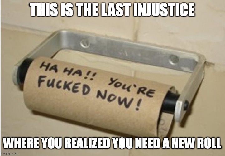 Empty Toliet Roll | THIS IS THE LAST INJUSTICE; WHERE YOU REALIZED YOU NEED A NEW ROLL | image tagged in toilet paper,memes,funny | made w/ Imgflip meme maker