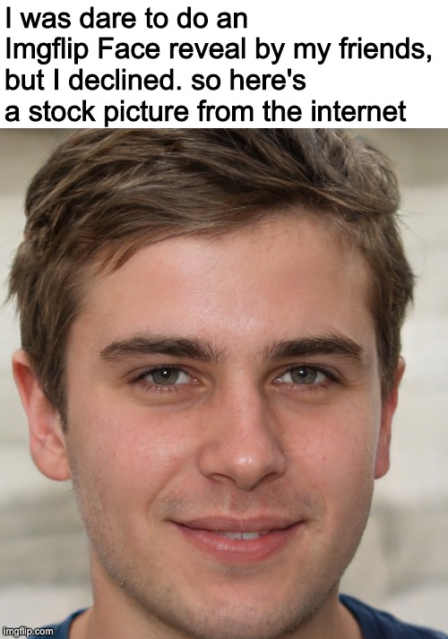 I was dare to do an Imgflip Face reveal by my friends, but I declined. so here's a stock picture from the internet | made w/ Imgflip meme maker