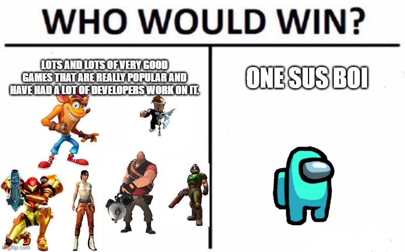 So? | LOTS AND LOTS OF VERY GOOD GAMES THAT ARE REALLY POPULAR AND HAVE HAD A LOT OF DEVELOPERS WORK ON IT. ONE SUS BOI | image tagged in memes,who would win | made w/ Imgflip meme maker