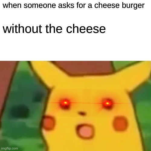 why | when someone asks for a cheese burger; without the cheese | image tagged in memes,surprised pikachu,funny | made w/ Imgflip meme maker