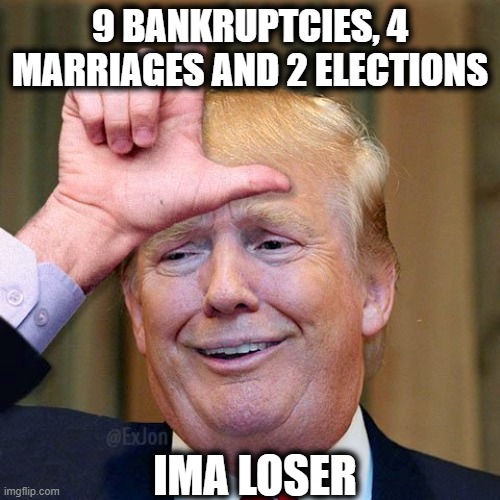 Loser | 9 BANKRUPTCIES, 4 MARRIAGES AND 2 ELECTIONS; IMA LOSER | image tagged in trump loser,memes,politics,maga,donald trump is an idiot | made w/ Imgflip meme maker