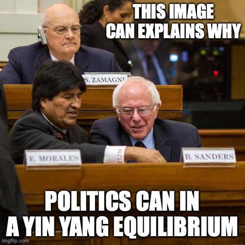 Morales and Sanders | THIS IMAGE CAN EXPLAINS WHY; POLITICS CAN IN A YIN YANG EQUILIBRIUM | image tagged in evo morales,bernie sanders,memes,politics | made w/ Imgflip meme maker