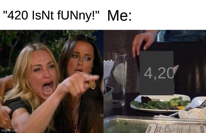 I dont know how i keep finding 420 | "420 IsNt fUNny!"; Me: | image tagged in memes,woman yelling at cat | made w/ Imgflip meme maker