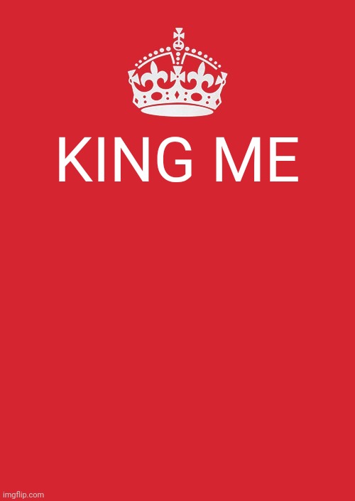 Keep Calm And Carry On Red | KING ME | image tagged in memes,keep calm and carry on red | made w/ Imgflip meme maker