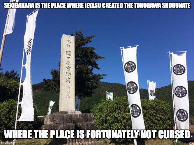 Sekigahara | SEKIGAHARA IS THE PLACE WHERE IEYASU CREATED THE TOKUGAWA SHOGUNATE; WHERE THE PLACE IS FORTUNATELY NOT CURSED | image tagged in sekigahara,japan,memes | made w/ Imgflip meme maker