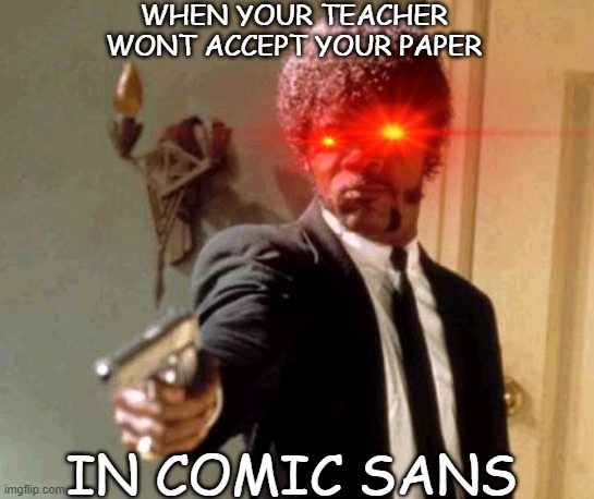 Grade My Paper | WHEN YOUR TEACHER WONT ACCEPT YOUR PAPER; IN COMIC SANS | image tagged in samuel l jackson | made w/ Imgflip meme maker