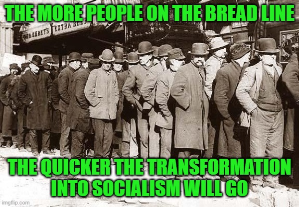 BREAD LINES | THE MORE PEOPLE ON THE BREAD LINE THE QUICKER THE TRANSFORMATION INTO SOCIALISM WILL GO | image tagged in bread lines | made w/ Imgflip meme maker