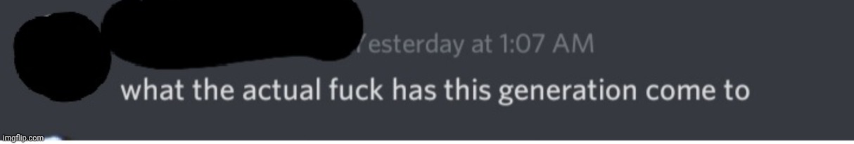 What the actual fuck has this generation come to | image tagged in what the actual fuck has this generation come to | made w/ Imgflip meme maker