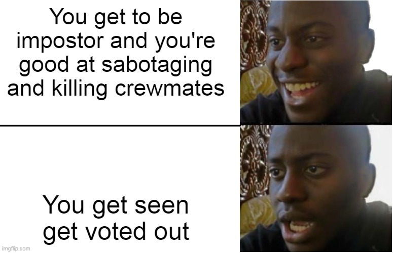 among us impostor noobs be like | You get to be impostor and you're good at sabotaging and killing crewmates; You get seen get voted out | image tagged in disappointed black guy | made w/ Imgflip meme maker