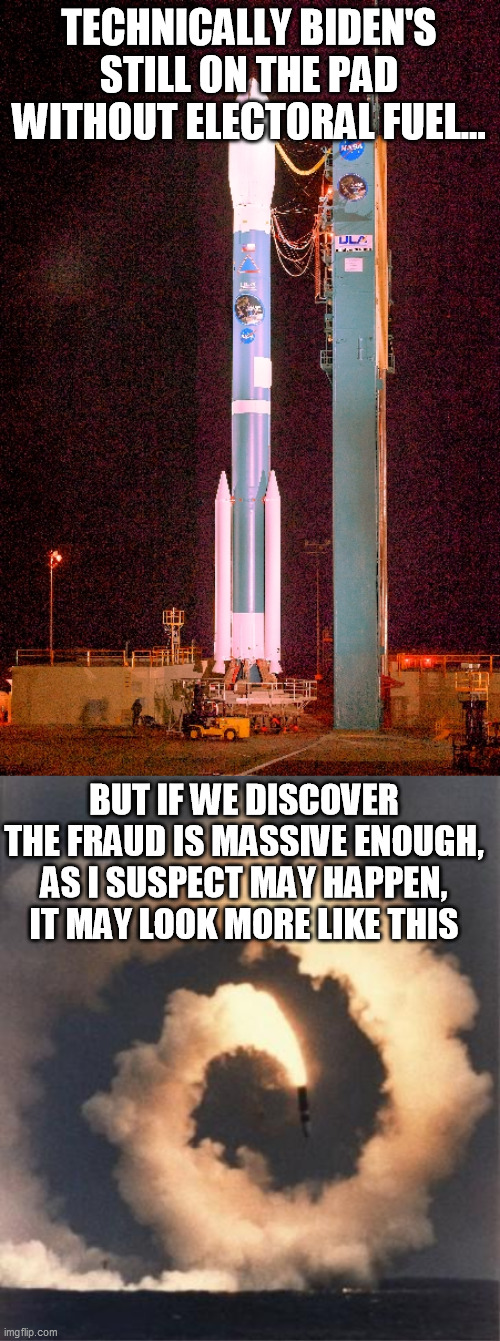 TECHNICALLY BIDEN'S STILL ON THE PAD WITHOUT ELECTORAL FUEL... BUT IF WE DISCOVER THE FRAUD IS MASSIVE ENOUGH, AS I SUSPECT MAY HAPPEN, IT M | image tagged in transport rocket,rocket fail | made w/ Imgflip meme maker