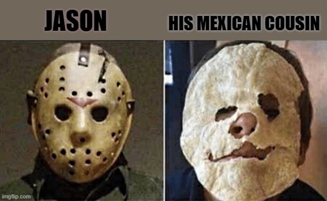 friday the 13th weekend | HIS MEXICAN COUSIN; JASON | image tagged in kewlew | made w/ Imgflip meme maker