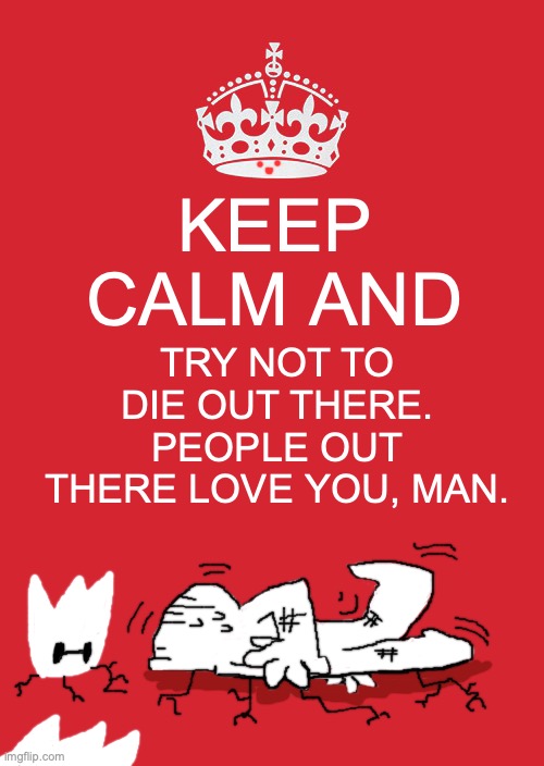 Keep calm and... watch out! | KEEP CALM AND; TRY NOT TO DIE OUT THERE. PEOPLE OUT THERE LOVE YOU, MAN. | image tagged in memes,keep calm and carry on red,skateboard,accident,dark humor,kindness | made w/ Imgflip meme maker