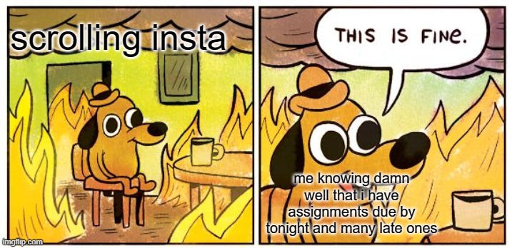 i mean, late work is all due before Jan. (procrastinator 100) | scrolling insta; me knowing damn well that i have assignments due by tonight and many late ones | image tagged in memes,this is fine | made w/ Imgflip meme maker