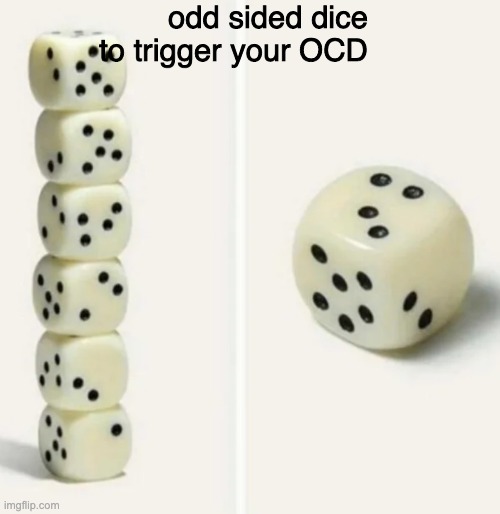 odd sided dice to trigger your OCD | made w/ Imgflip meme maker